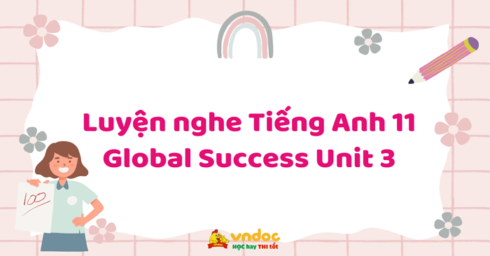 Luyện nghe Tiếng Anh 11 Global Success Unit 3