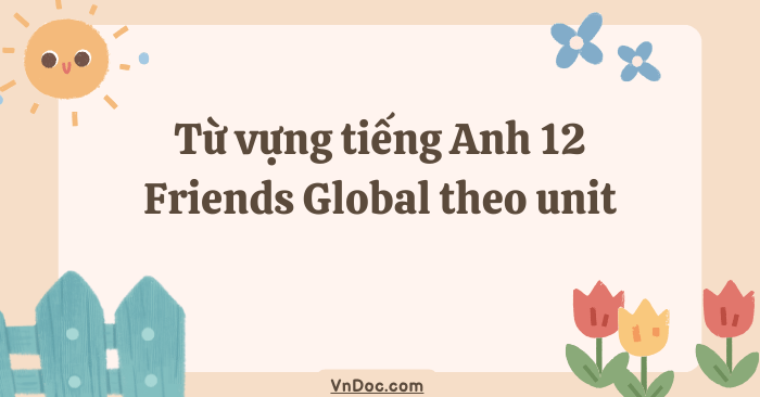 Từ vựng tiếng Anh 12 Friends Global theo unit