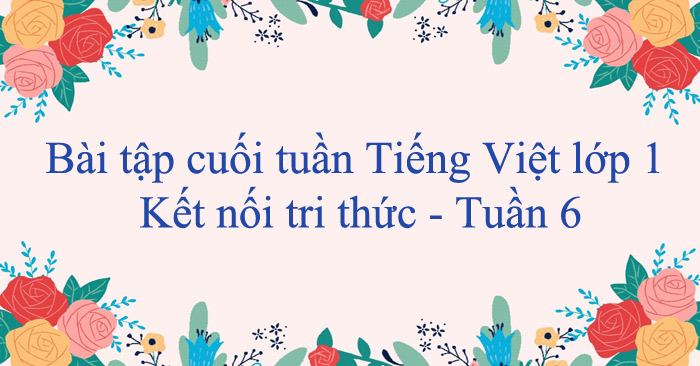Bài tập cuối tuần Tiếng Việt lớp 1 Kết nối tri thức - Tuần 6