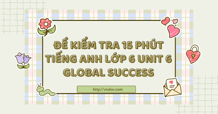 Đề kiểm tra 15 phút Tiếng Anh lớp 6 Unit 6 Global Success