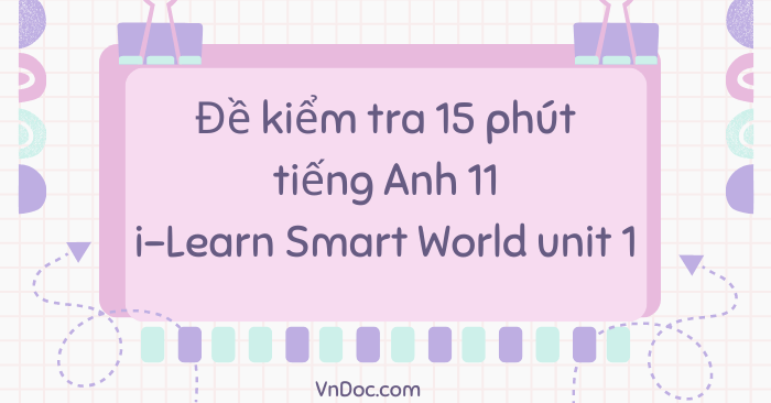 Đề kiểm tra 15 phút tiếng Anh 11 i-Learn Smart World Unit 1
