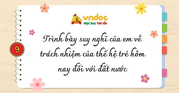 Trình bày suy nghĩ của em về trách nhiệm của thế hệ trẻ hôm nay đối với đất nước