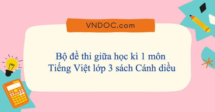 Bộ đề thi giữa học kì 1 môn Tiếng Việt lớp 3 sách Cánh diều