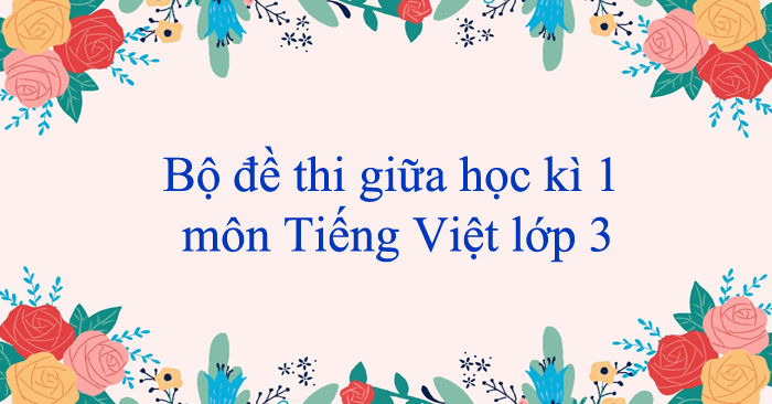 Bộ đề thi giữa học kì 1 môn Tiếng Việt lớp 3 năm 2025 - 2026