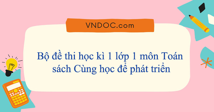 Bộ đề thi học kì 1 lớp 1 môn Toán sách Cùng học để phát triển năm 2025 - 2026