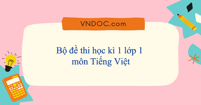 Bộ đề thi học kì 1 lớp 1 môn Tiếng Việt năm 2024 - 2025