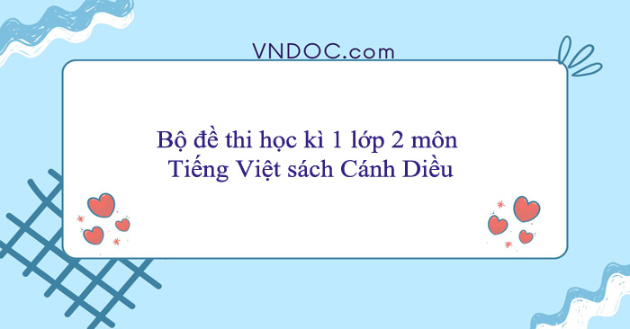 Bộ đề thi học kì 1 lớp 2 môn Tiếng Việt sách Cánh Diều
