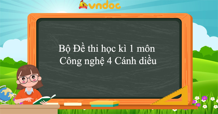 Bộ Đề thi học kì 1 môn Công nghệ lớp 4 Cánh diều