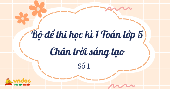 Bộ 5 đề thi học kì 1 lớp 5 môn Toán Chân trời sáng tạo số 1
