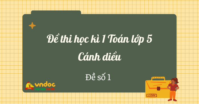 Đề thi học kì 1 lớp 5 môn Toán Cánh diều - Đề số 1