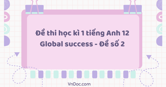 Đề thi học kì 1 tiếng Anh 12 Global Success - Đề số 2