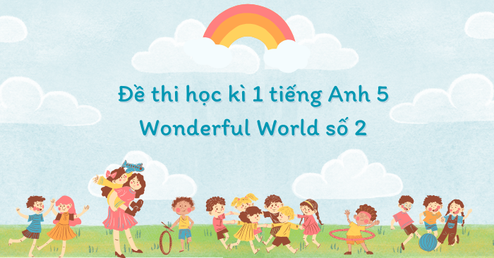 Đề thi học kì 1 tiếng Anh 5 Wonderful World số 2