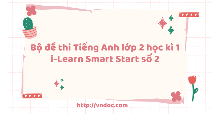 Bộ đề thi học kì 1 tiếng Anh lớp 2 i-learn Smart Start số 2 - 4 Đề