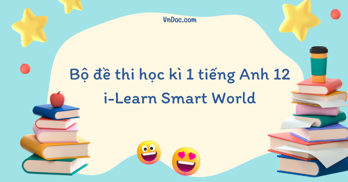 Bộ đề thi học kì 1 tiếng Anh 12 i-Learn Smart World