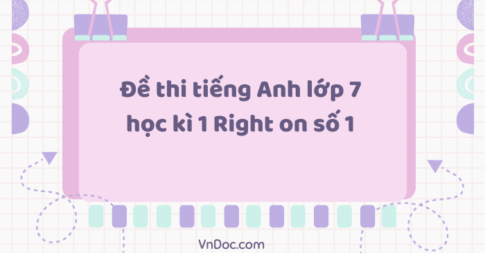 Đề thi tiếng Anh lớp 7 học kì 1 Right on số 1