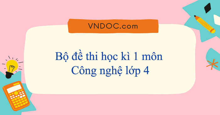 Bộ đề thi học kì 1 môn Công nghệ lớp 4 năm 2025 - 2026