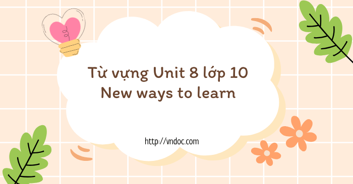 Từ vựng Unit 8 lớp 10 New ways to learn - Từ vựng tiếng Anh 10 Global ...