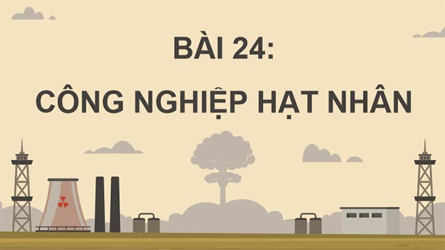 Vật lí 12 Bài 24: Công nghiệp hạt nhân