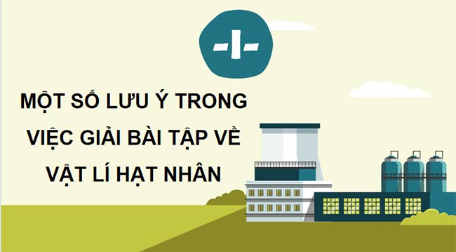 Vật lí 12 Bài 25: Bài tập về vật lí hạt nhân