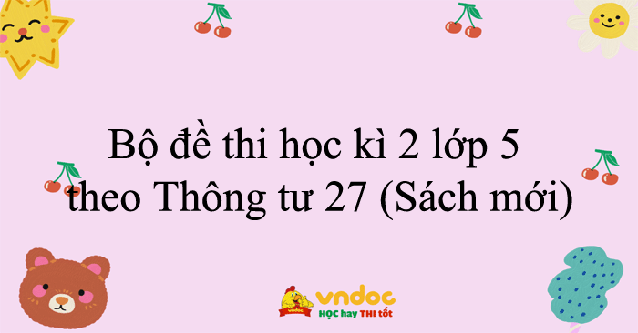 Bộ đề thi học kì 2 lớp 5 năm 2025 - 2026 theo Thông tư 27 - Tất cả các môn