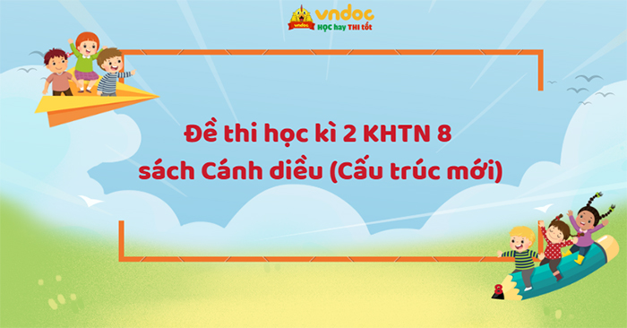 Đề thi học kì 2 KHTN 8 Cánh diều (Cấu trúc mới)