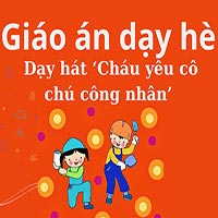 Giáo án dạy hè lớp lá: Dạy hát ‘Cháu yêu cô chú công nhân’