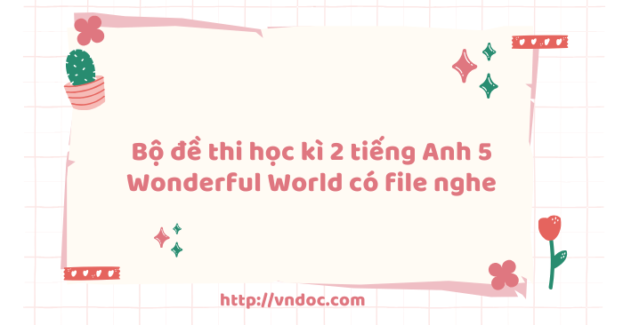 Bộ đề thi học kì 2 tiếng Anh 5 Wonderful World có file nghe