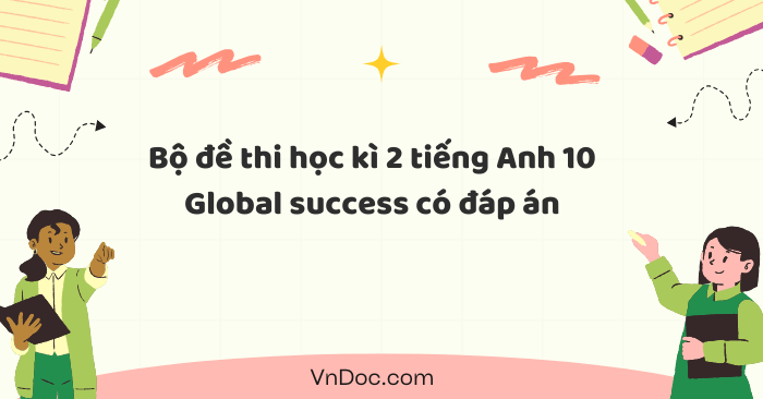 Bộ đề thi học kì 2 tiếng Anh 10 Global success năm 2025 có đáp án