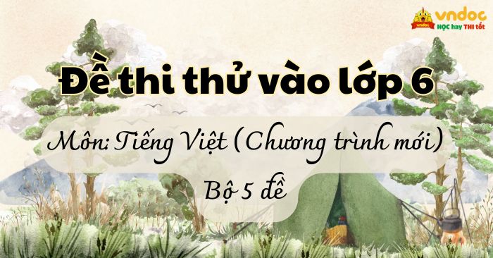 Bộ Đề thi thử vào lớp 6 môn Tiếng Việt Chương trình mới (Có đáp án)