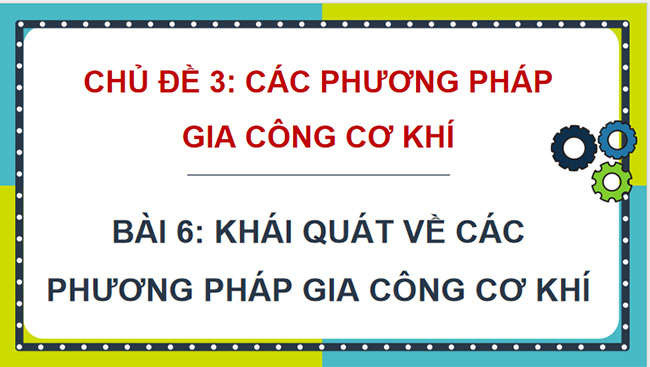 Khái quát về các phương pháp gia công cơ khí