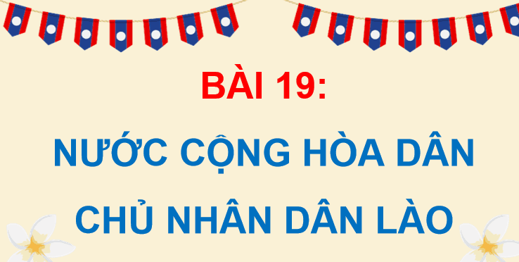 Bài 19: Nước Cộng hoà Dân chủ Nhân dân Lào