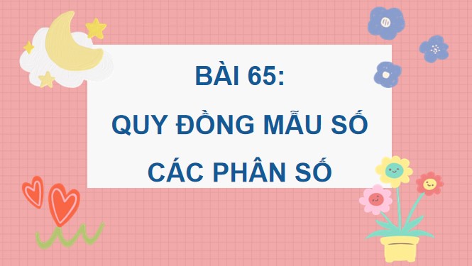 PowerPoint Toán 4 Bài 65: Quy đồng mẫu số các phân số