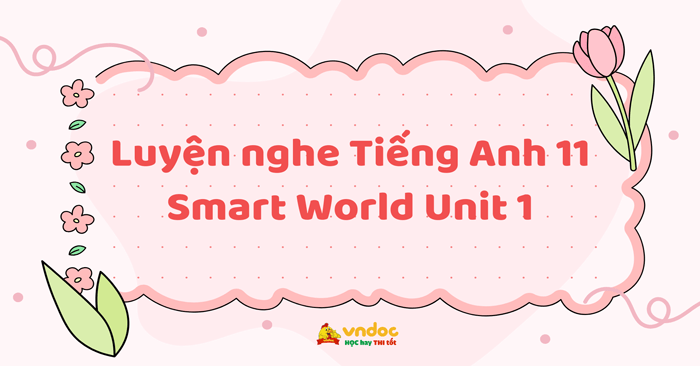 Luyện nghe Tiếng Anh 11 Smart World Unit 1