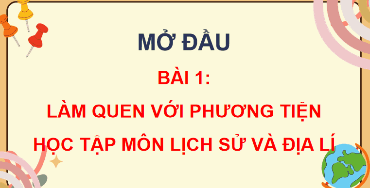 Bài 1: Làm quen với phương tiện học tập môn Lịch sử và Địa lí
