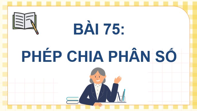 PowerPoint Toán 4 Bài 75: Phép chia phân số