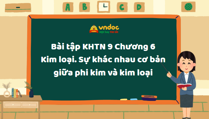 Bài tập Khoa học tự nhiên 9 Chương 6 Kim loại. Sự khác nhau cơ bản giữa phi kim và kim loại 