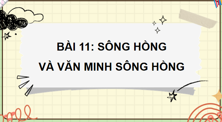 Bài 11: Sông Hồng và văn minh sông Hồng
