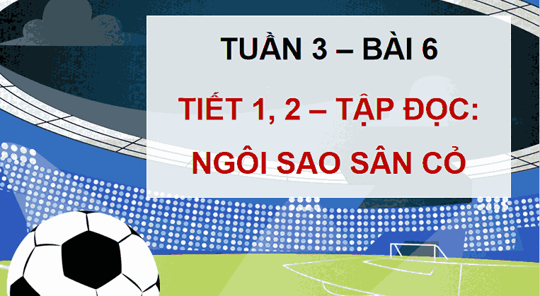 Giáo án Tiếng Việt 5 Bài 6: Ngôi sao sân cỏ