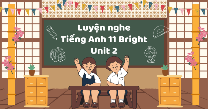 Luyện nghe Tiếng Anh 11 Bright Unit 2