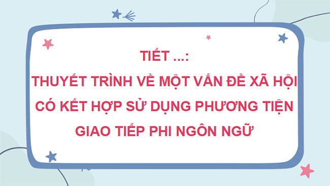  Thuyết trình về một vấn đề xã hội có kết hợp sử dụng phương tiện giao tiếp phi ngôn ngữ 
