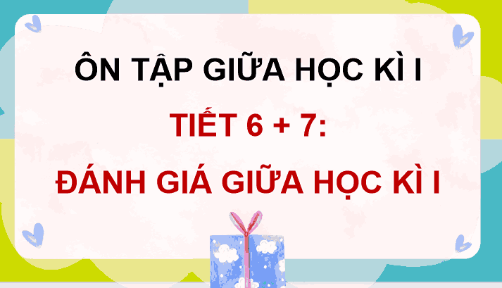Ôn tập và đánh giá giữa học kì 1 (Tiết 6, 7)
