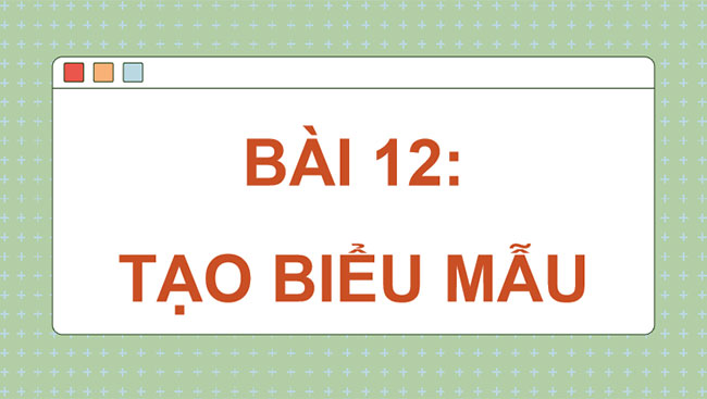 Giáo án PowerPoint Tin học 12 Bài 12: Tạo biểu mẫu