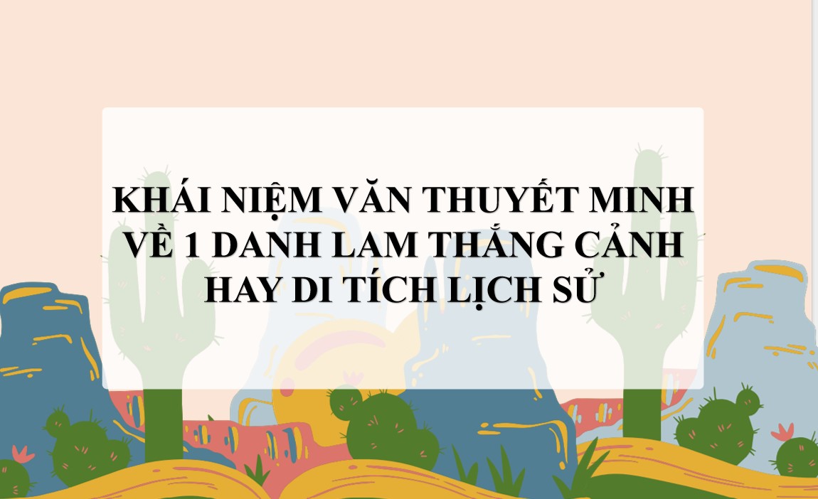 Giáo án PPT Văn 9 CTST Bài Viết bài văn thuyết minh về một danh lam thắng cảnh hay di tích lịch sử 