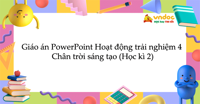 Giáo án PowerPoint Hoạt động trải nghiệm 4 Chân trời sáng tạo (Học kì 2)