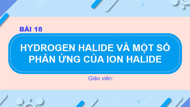 PowerPoint Hóa học 10 Bài 18: Hydrogen halide và một số phản ứng của ion halide