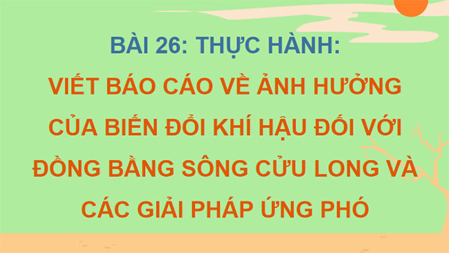Thực hành Tìm hiểu ảnh hưởng của biến đổi khí hậu đối với Đồng bằng sông Cửu Long và các giải pháp ứng phó