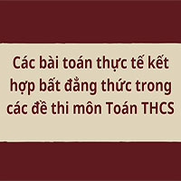 Tổng hợp các bài toán thực tế kết hợp bất đẳng thức trong các đề thi môn Toán THCS