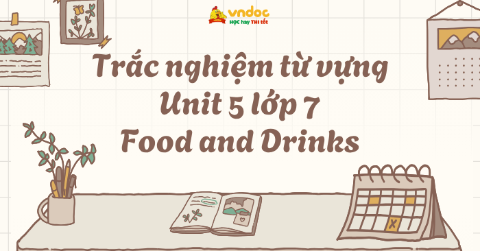 Trắc nghiệm từ vựng Unit 5 lớp 7 Food and Drinks - Luyện tập từ vựng ...