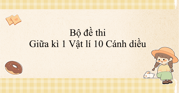 Bộ đề thi giữa học kì 1 môn Vật lý 10 Cánh Diều