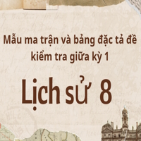 Mẫu ma trận và bảng đặc tả đề thi giữa kì 1 môn Lịch sử 8 sách Cánh diều